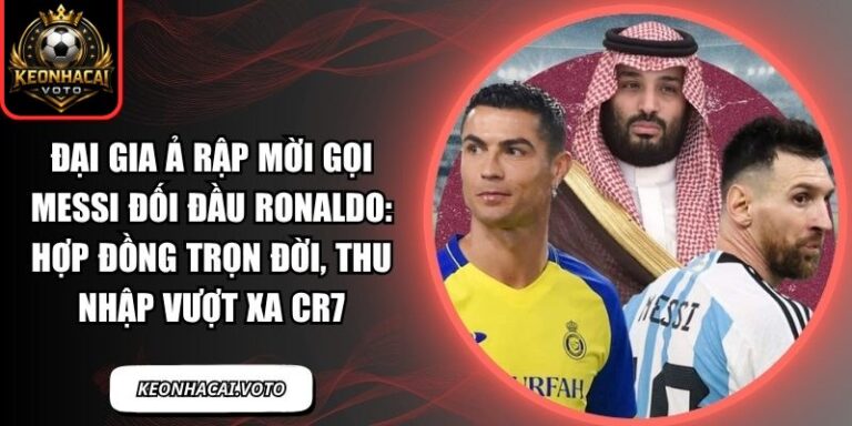 Đại gia Ả Rập mời gọi Messi đối đầu Ronaldo: Hợp đồng trọn đời, thu nhập vượt xa CR7 9 Đại gia Ả Rập mời gọi Messi đối đầu Ronaldo