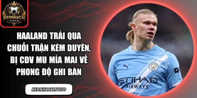 Haaland trải qua chuỗi trận kém duyên, bị CĐV MU mỉa mai về phong độ ghi bàn 4 Haaland trải qua chuỗi trận kém duyên