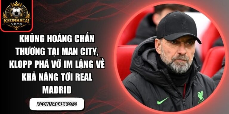 Khủng hoảng chấn thương tại Man City, Klopp phá vỡ im lặng về khả năng tới Real Madrid 3 Khủng hoảng chấn thương tại Man City