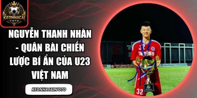 Nguyễn Thanh Nhàn - Quân bài chiến lược bí ẩn của U23 Việt Nam 6 Nguyễn Thanh Nhàn