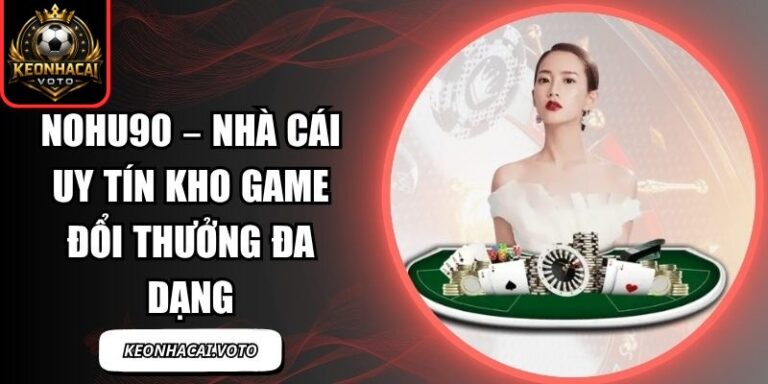 Nohu90 – Nhà Cái Uy Tín Kho Game Đổi Thưởng Đa Dạng 1 Nohu90