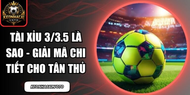Tài Xỉu 3/3.5 Là Sao - Giải Mã Chi Tiết Cho Tân Thủ 9 tài xỉu 3/3.5 là sao