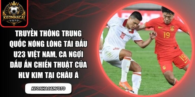 Truyền thông Trung Quốc nóng lòng tái đấu U23 Việt Nam, ca ngợi dấu ấn chiến thuật của HLV Kim tại châu Á 5 Truyền thông Trung Quốc nóng lòng tái đấu U23 Việt Nam