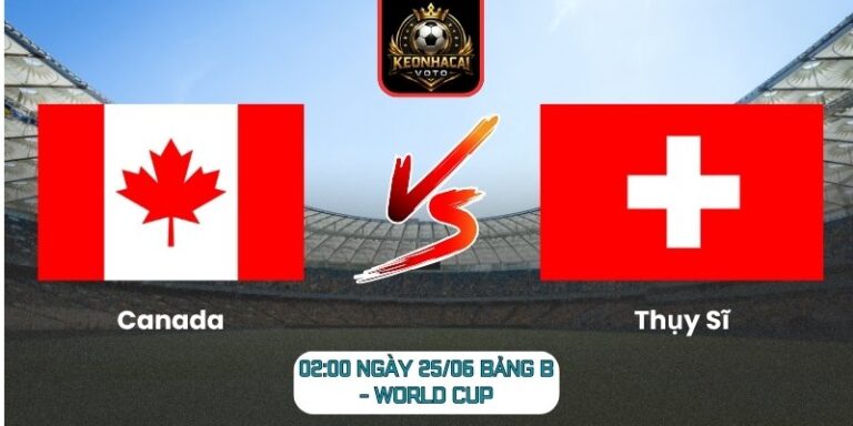 Soi kèo Canada vs Thụy Sĩ 02:00 ngày 25/06 (Bảng B - World Cup) 4 Canada vs Thụy Sĩ