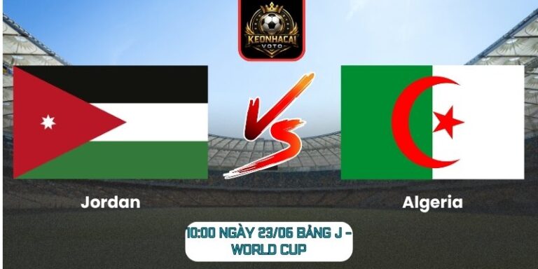Soi kèo Jordan vs Algeria 10:00 ngày 23/06 (Bảng J - World Cup) 9 Jordan vs Algeria