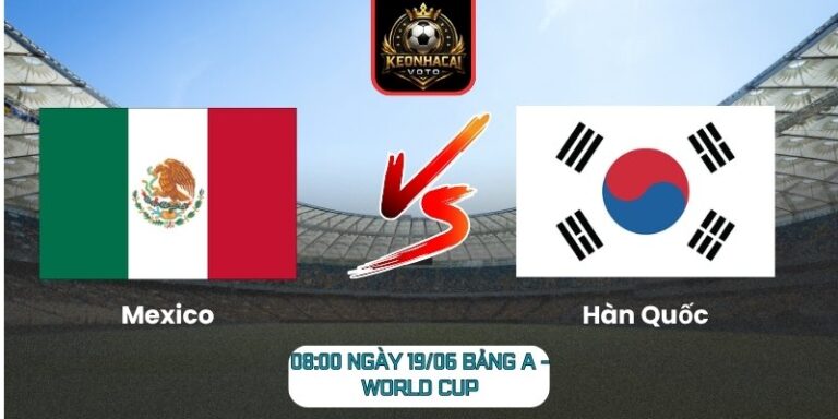 Soi Kèo Mexico Vs Hàn Quốc 08:00 Ngày 19/06 (Bảng A - World Cup) 5 Mexico Vs Hàn Quốc
